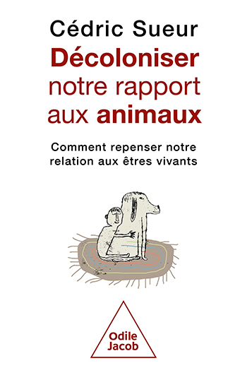Décoloniser notre rapport aux animaux - Comment repenser notre relation aux êtres vivants